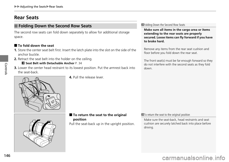 HONDA PILOT 2014 2.G Owners Manual 146
uu Adjusting the Seats  u Rear Seats
Controls
Rear Seats
The second row seats can fold down separa tely to allow for additional storage 
space.
■To fold down the seat
1. Store the
 center seat b