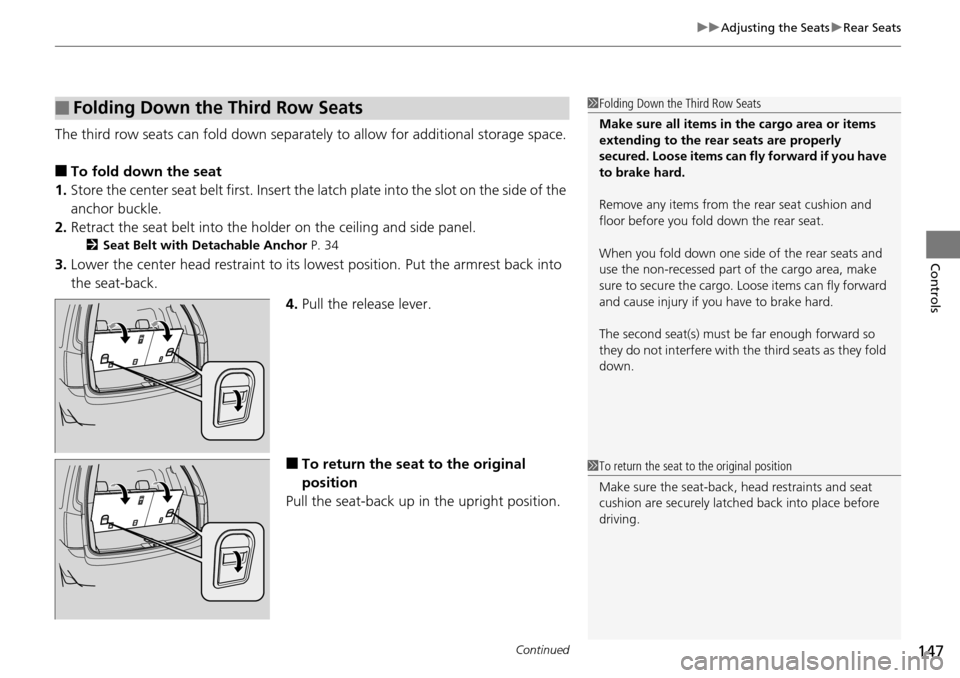 HONDA PILOT 2014 2.G Owners Manual Continued147
uu Adjusting the Seats  u Rear Seats
Controls
The third row seats can fold down separately  to allow for additional storage space.
■To fold down the seat
1. Store the center seat belt
 