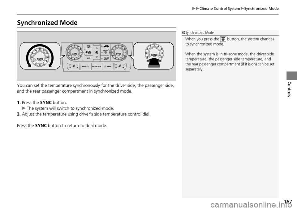 HONDA PILOT 2014 2.G Owners Manual 167
uu Climate Control System  u Synchronized Mode
Controls
Synchronized Mode
You can set the temperature synchronously for the driver side, the passenger side, 
and the rear passenger compa rtment in