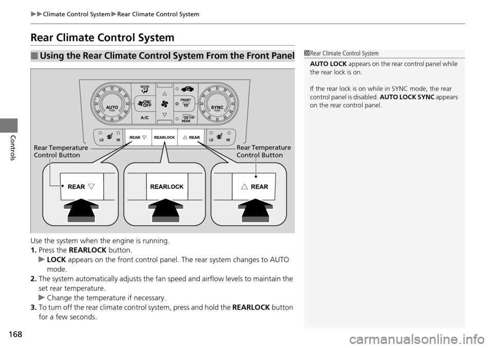 HONDA PILOT 2014 2.G Owners Manual 168
uu Climate Control System  u Rear Climate Control System
Controls
Rear Climate Control System
Use the system when the engine is running.
1. Press the  RE
 ARLOCK button.
u LOCK  appea
 rs on the f