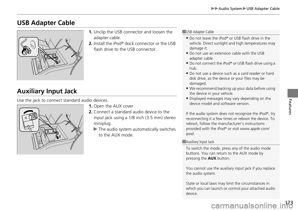 HONDA PILOT 2014 2.G Owners Manual 173
uu Audio System u USB Adapter Cable
Features
USB Adapter Cable
1. Unclip the USB connec tor and loosen the
adapter cable.
2. In
stall the iPod® dock connector or the USB
flash drive to the USB HONDA PILOT 2014 2.G Owners Manual 173
uu Audio System u USB Adapter Cable
Features
USB Adapter Cable
1. Unclip the USB connec tor and loosen the
adapter cable.
2. In
stall the iPod® dock connector or the USB
flash drive to the USB