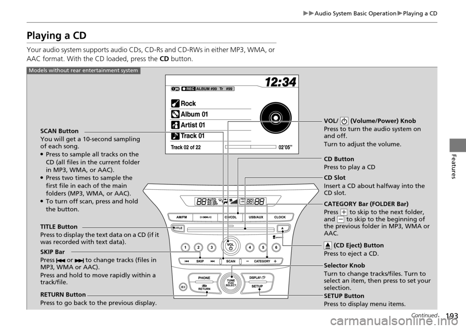 HONDA PILOT 2014 2.G Owners Manual 193
uu Audio System Basic Operation  u Playing a CD
Continued
Features
Playing a CD
Your audio system supports audio CDs, CD-Rs and CD-RWs in either MP3, WMA, or 
AAC format. With the CD loaded, press