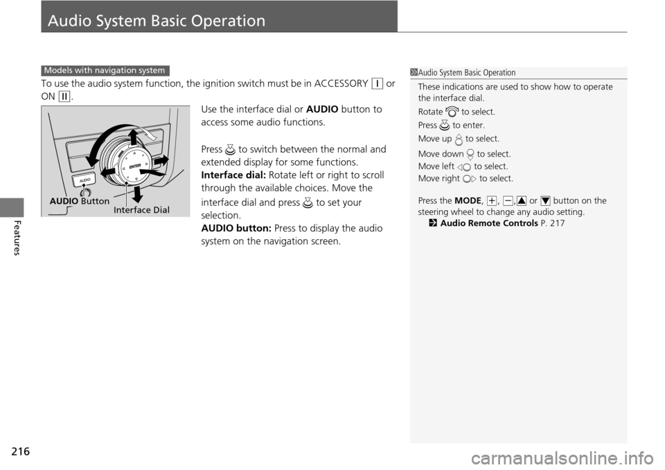 HONDA PILOT 2014 2.G Owners Manual 216
Features
Audio System Basic Operation
To use the audio system function, the ignition switch must be in ACCESSORY  (q
  or 
ON 
  (w
 .
Use the interface dial or A
 UDIO button to 
access some audi
