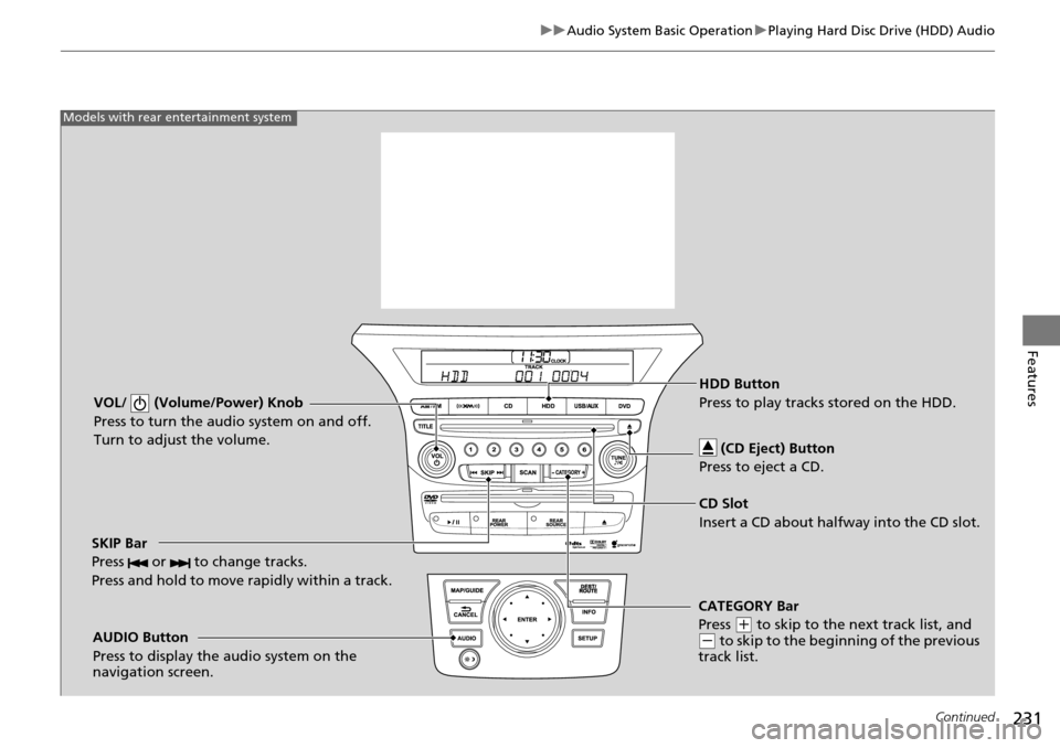 HONDA PILOT 2014 2.G Owners Manual 231
uu Audio System Basic Operation  u Playing Hard Disc Drive (HDD) Audio
Continued
Features
VOL/  (Volume/Power) Knob
Press to turn the audio system on and off.
Turn to adjust the volume.
SKIP Bar
P