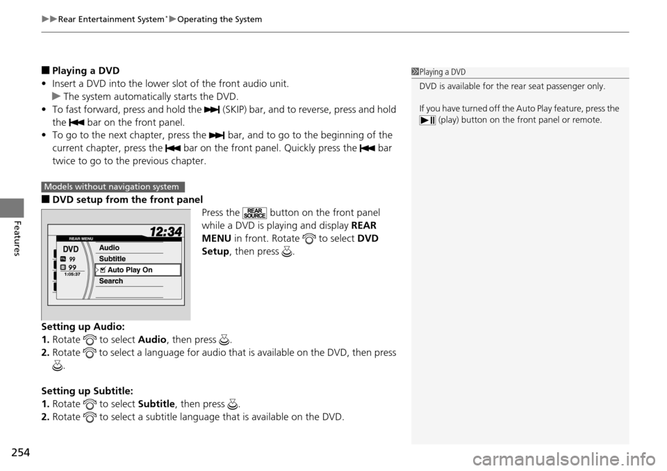 HONDA PILOT 2014 2.G Owners Manual uu Rear Entertainment System * u Operating the System
254
Features
■Playing a DVD
• Insert 
a DVD into the lower slot of the front audio unit.
u The 
system automatically starts the DVD.
• To 
f