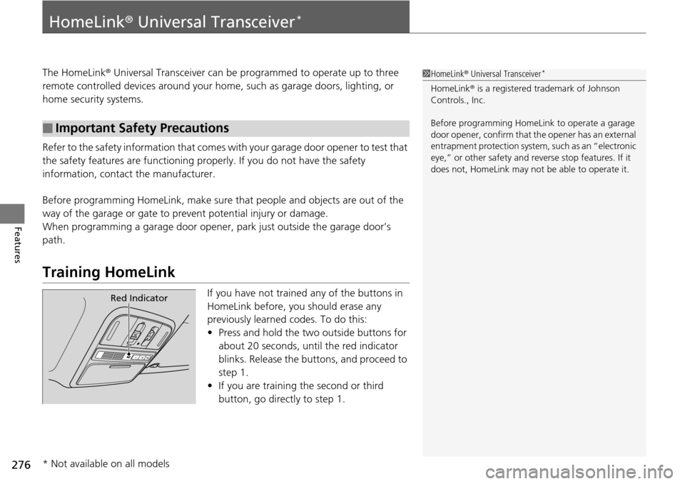 HONDA PILOT 2014 2.G Owners Manual 276
Features
HomeLink® Universal Transceiver *
The HomeLink ® Universal Transceiver can be pr ogrammed to operate up to three 
remote controlled devices around your home , such as garage doors, ligh