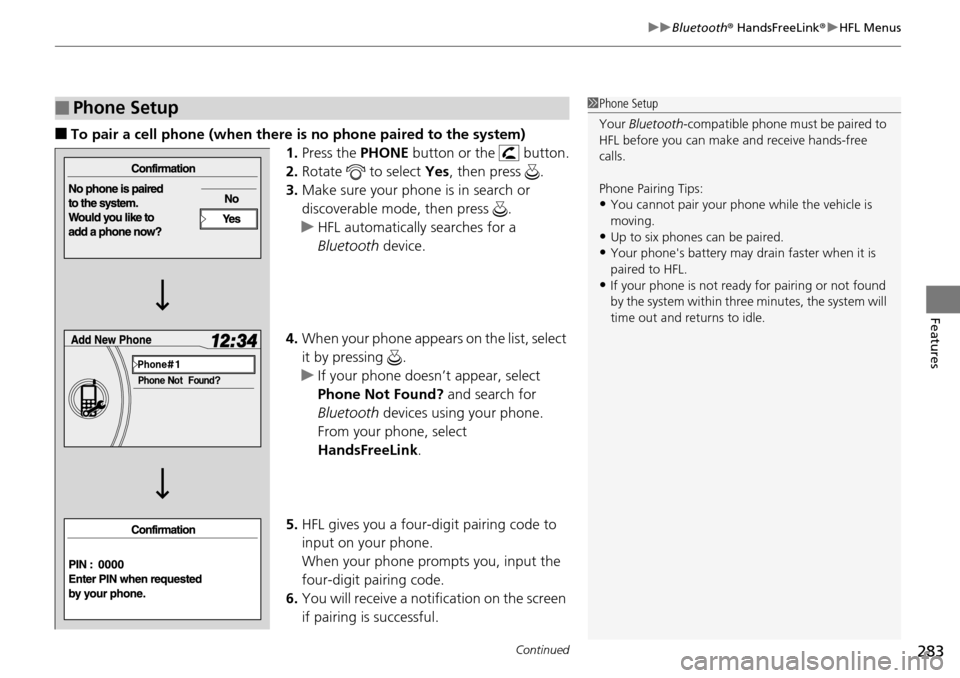 HONDA PILOT 2014 2.G Owners Manual Continued283
uu Bluetooth ® HandsFreeLink ® u HFL Menus
Features
■To pair a cell phone (when there is no phone paired to the system)
1.Press the PHONE  b
 utton or the  button.
2. Ro
tate   to sel