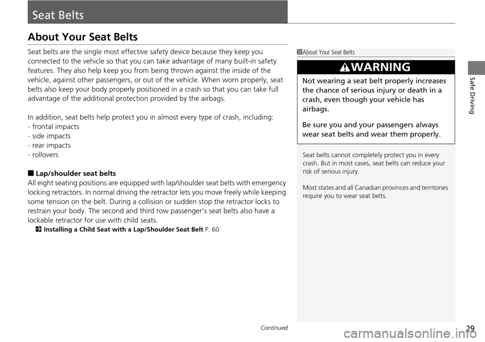 HONDA PILOT 2014 2.G Owners Manual 29Continued
Safe Driving
Seat Belts
About Your Seat Belts
Seat belts are the single most effective safety device because they keep you 
connected to the vehicle so that you can  take advantage of many