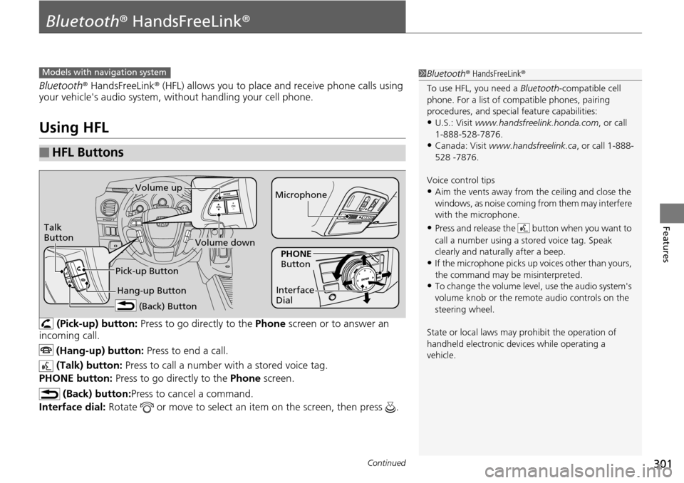 HONDA PILOT 2014 2.G Owners Manual 301Continued
Features
Bluetooth® HandsFreeLink ®
Bluetooth® HandsFreeLink ® (HFL) allows you to place and receive phone calls using 
your vehicles audio system, without handling your cell phone.
