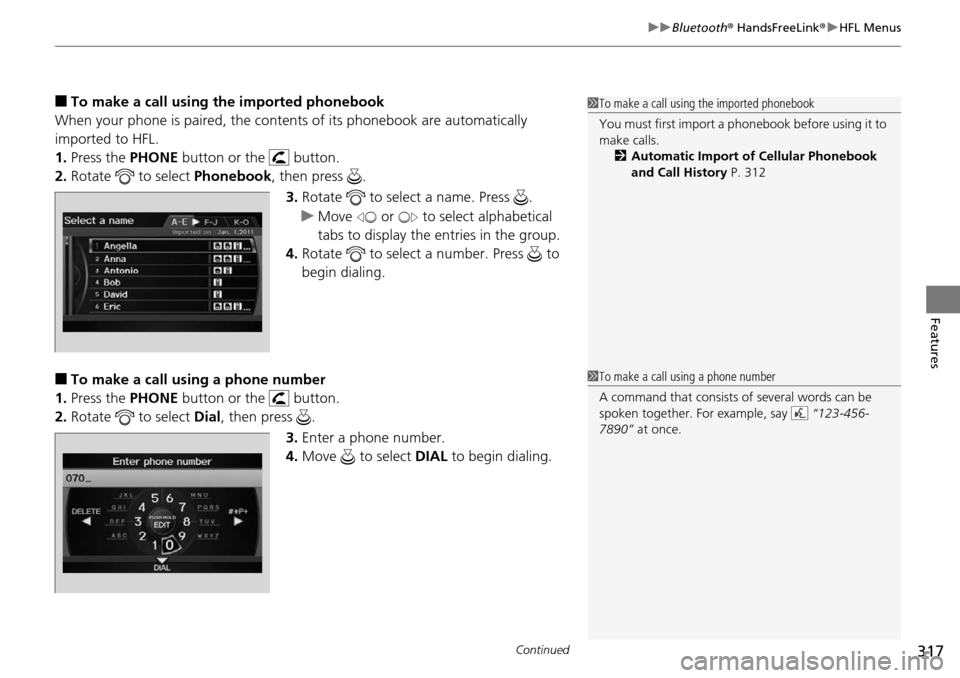 HONDA PILOT 2014 2.G Owners Manual Continued317
uu Bluetooth ® HandsFreeLink ® u HFL Menus
Features
■To make a call using the imported phonebook
When your phone is paired, the contents of its phonebook are automatically 
imported t