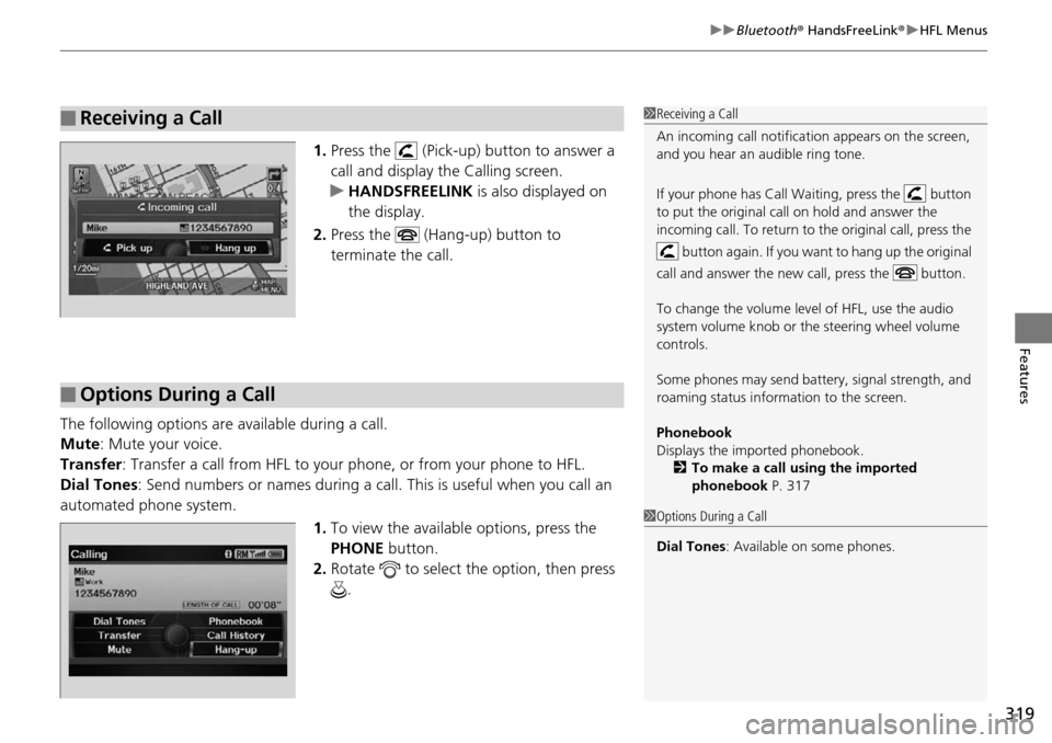 HONDA PILOT 2014 2.G Owners Manual 319
uu Bluetooth ® HandsFreeLink ® u HFL Menus
Features
1. Press the  (Pick-up) button to answer a 
call and display the Calling screen.
u HA
NDSFREELINK  is also displayed on 
the display.
2. Press