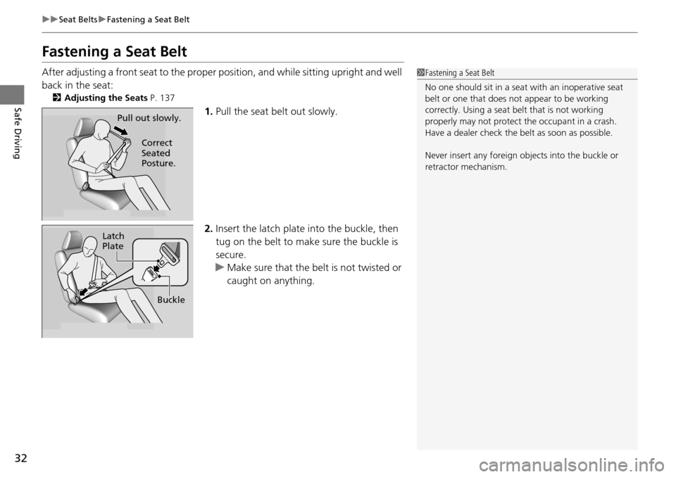 HONDA PILOT 2014 2.G Owners Guide 32
uu Seat Belts  u Fastening a Seat Belt
Safe Driving
Fastening a Seat Belt
After adjusting a front seat to the proper  position, and while sitting upright and well 
back in the seat:
2 Adjusting the