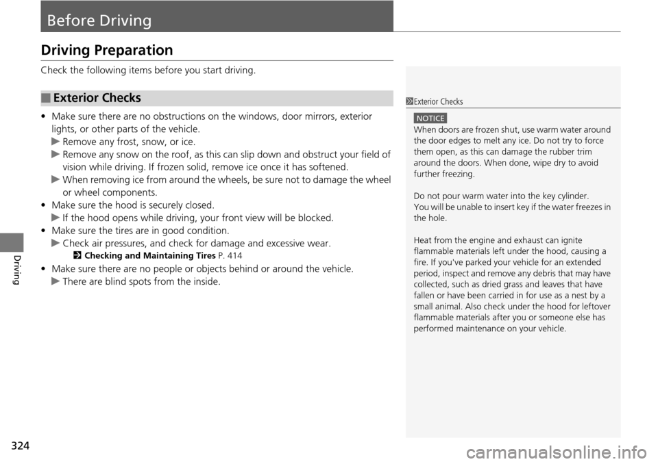 HONDA PILOT 2014 2.G Owners Manual 324
Driving
Before Driving
Driving Preparation
Check the following items before you start driving.
• Make sure there 
 are no obstructions on the windows, door mirrors, exterior 
lights, or other pa