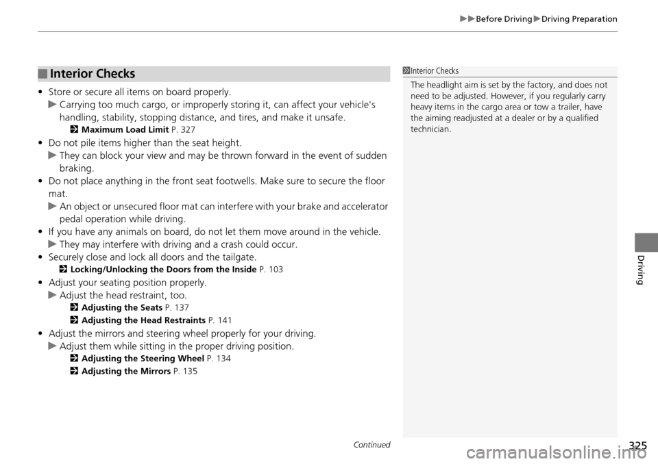 HONDA PILOT 2014 2.G Owners Manual Continued325
uu Before Driving  u Driving Preparation
Driving
• Store or secure all items on board properly.
u Carrying too much cargo, or improperly  storing it, can affect your vehicles 
handling