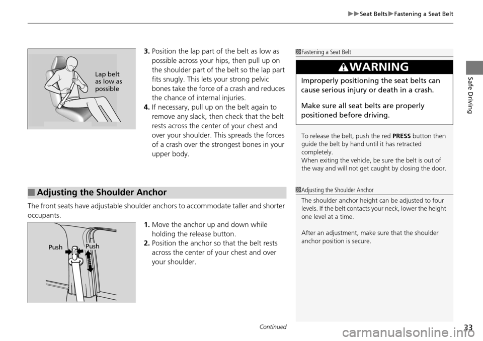 HONDA PILOT 2014 2.G Owners Guide Continued33
uu Seat Belts  u Fastening a Seat Belt
Safe Driving
3. Position the lap part of the belt as low as 
possible across your hips, then pull up on 
the shoulder part of the belt so the lap par