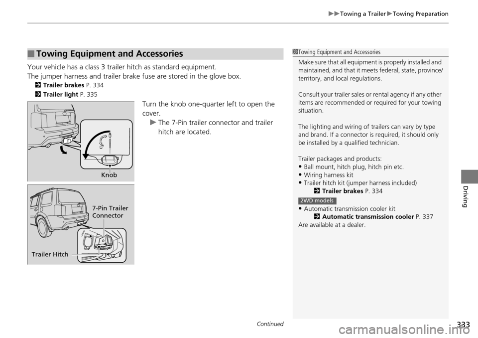 HONDA PILOT 2014 2.G Owners Manual Continued333
uu Towing a Trailer  u Towing Preparation
Driving
Your vehicle has a class 3 trailer hitch as standard equipment.
The jumper harness and trailer brake  fuse are stored in the glove box.
2