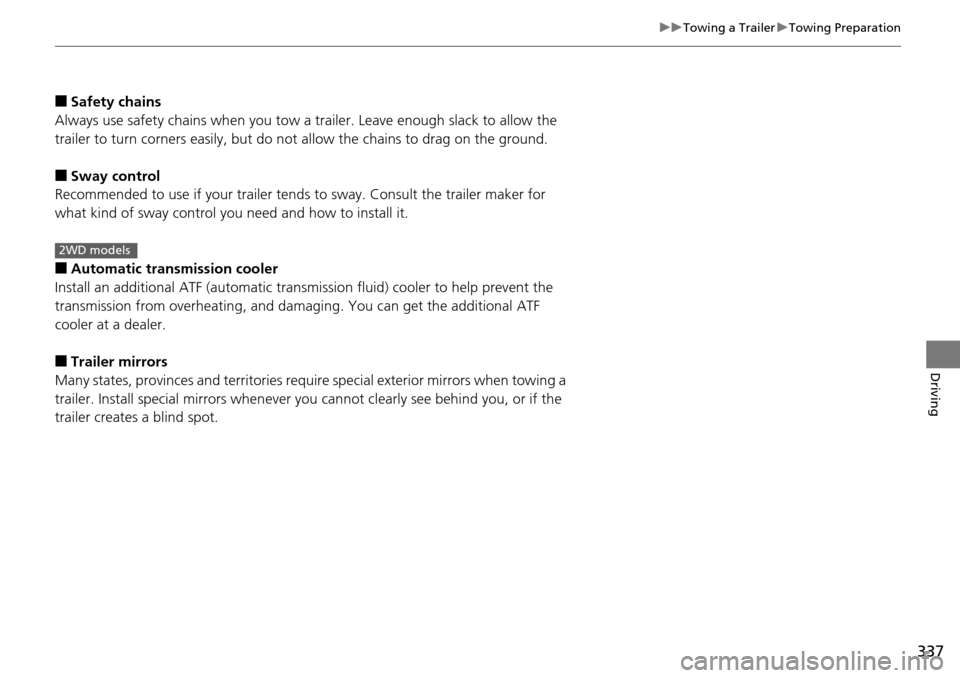 HONDA PILOT 2014 2.G Owners Manual 337
uu Towing a Trailer  u Towing Preparation
Driving
■Safety chains
Always use safety chains when you tow  a 
 trailer. Leave enough slack to allow the 
trailer to turn corners easily, but do not  