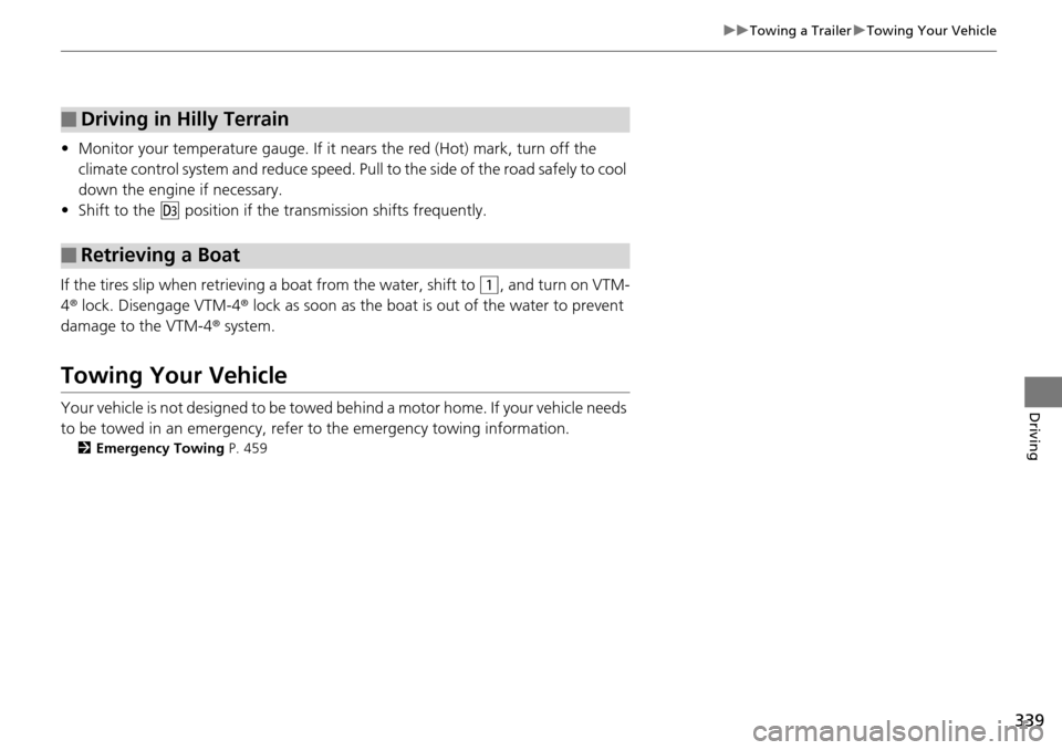 HONDA PILOT 2014 2.G Owners Manual 339
uu Towing a Trailer  u Towing Your Vehicle
Driving
• Monitor your temperature gauge. If it nears the red (Hot) mark, turn off the 
climate control system and redu ce speed. Pull to the side of t