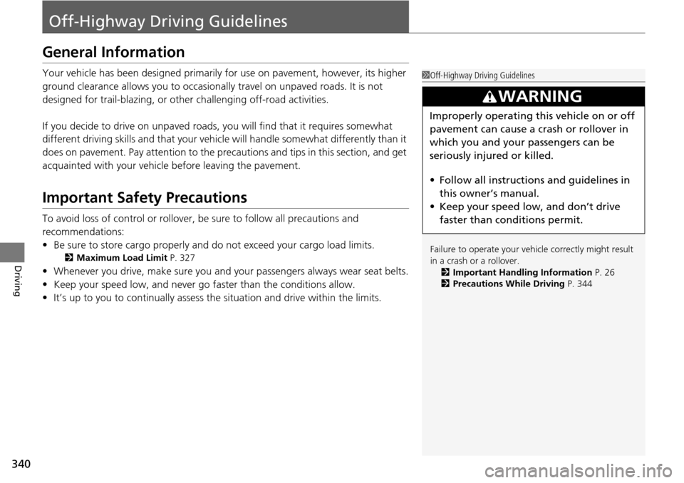 HONDA PILOT 2014 2.G Owners Manual 340
Driving
Off-Highway Driving Guidelines
General Information
Your vehicle has been designed primarily for use on pavement, however, its higher
ground clearance allows you to occasionally travel on HONDA PILOT 2014 2.G Owners Manual 340
Driving
Off-Highway Driving Guidelines
General Information
Your vehicle has been designed primarily for use on pavement, however, its higher
ground clearance allows you to occasionally travel on