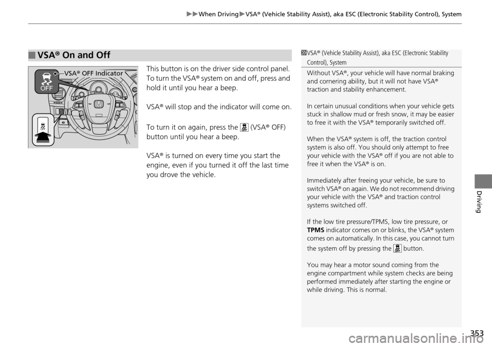 HONDA PILOT 2014 2.G Owners Manual 353
uu When Driving  u VSA ® (Vehicle Stability Assist), aka ESC (Electronic Stability Control), System
Driving
This button is on the driver side control panel. 
To turn the VSA ® system on and off,