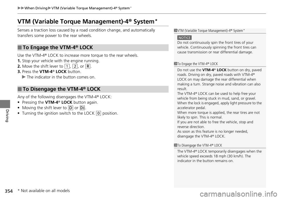 HONDA PILOT 2014 2.G Owners Manual 354
uu When Driving  u VTM (Variable Torque Management)-4 r System *
Driving
VTM (Variable Torque Management)-4 r System *
Senses a traction loss caused by a road  condition change, and automatically 