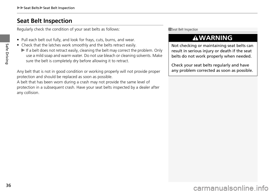 HONDA PILOT 2014 2.G Owners Guide 36
uu Seat Belts  u Seat Belt Inspection
Safe Driving
Seat Belt Inspection
Regularly check the condition of your seat belts as follows:
• Pul
l each belt out fully, and look for frays, cuts, burns, 