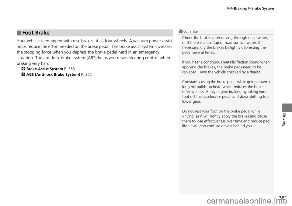 HONDA PILOT 2014 2.G Owners Manual 361
uu Braking  u Brake System
Driving
Your vehicle is equipped with disc brakes at all four wheels. A vacuum power assist 
helps reduce the effort needed on the brake  pedal. The brake assist system 