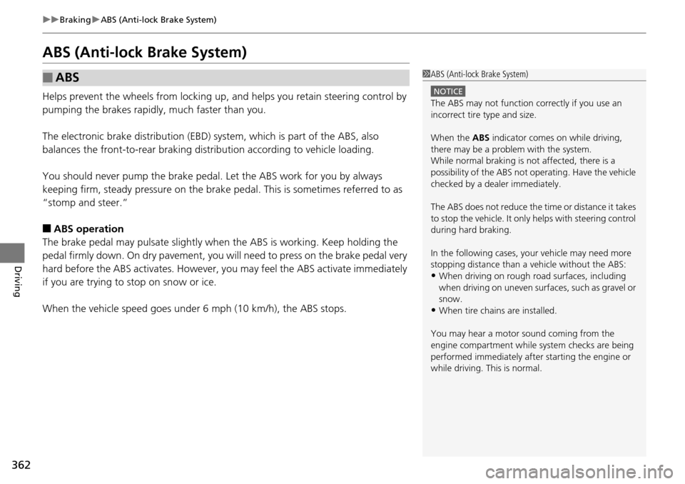 HONDA PILOT 2014 2.G Owners Manual 362
uu Braking  u ABS (Anti-lock Brake System)
Driving
ABS (Anti-lock Brake System)
Helps prevent the wheels from locking up, a nd helps you retain steering control by 
pumping the brakes rapidly, muc