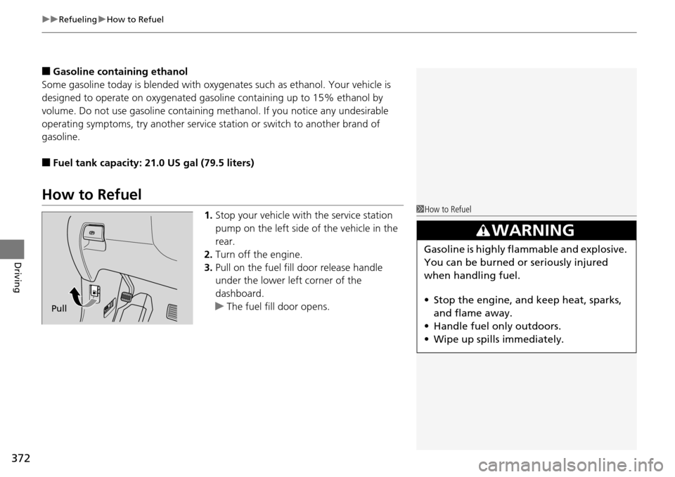 HONDA PILOT 2014 2.G Owners Manual uu Refueling u How to Refuel
372
Driving
■Gasoline containing ethanol
Some gasoline today is blended with oxygenates such as ethanol. Your vehicle is
desi
gned to operate on oxygenated gasoline c HONDA PILOT 2014 2.G Owners Manual uu Refueling u How to Refuel
372
Driving
■Gasoline containing ethanol
Some gasoline today is blended with oxygenates such as ethanol. Your vehicle is
desi
gned to operate on oxygenated gasoline c