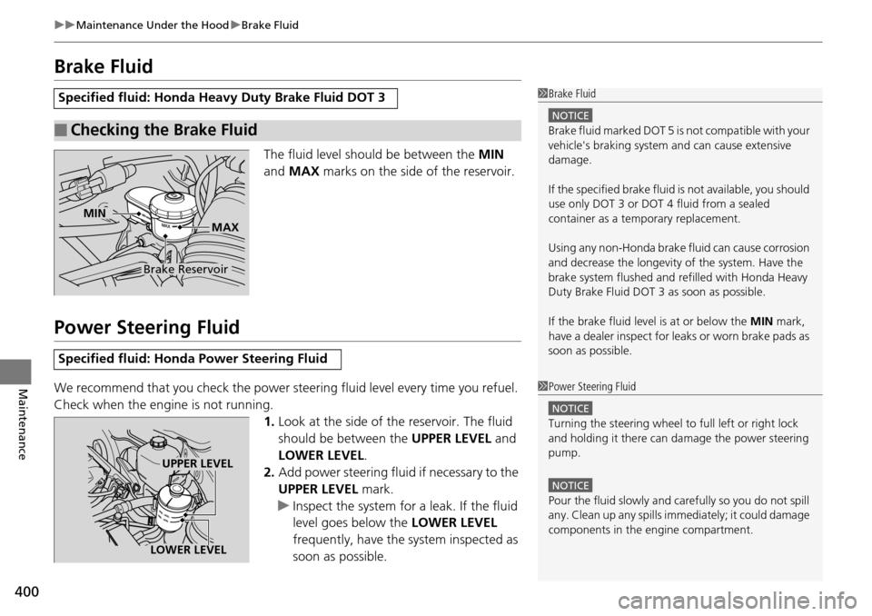 HONDA PILOT 2014 2.G Owners Manual 400
uu Maintenance Under the Hood  u Brake Fluid
Maintenance
Brake Fluid
The fluid level should be between the  MIN 
and  MAX  marks on the side of the reservoir.
Power Steering Fluid
We recommend tha