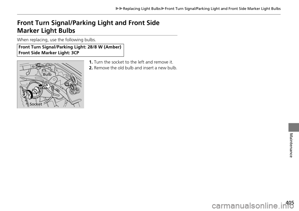 HONDA PILOT 2014 2.G Owners Manual 405
uu Replacing Light Bulbs  u Front Turn Signal/Parking Light and Front Side Marker Light Bulbs
Maintenance
Front Turn Signal/Parking  Light and Front Side 
Marker Light Bulbs
When replacing, use th