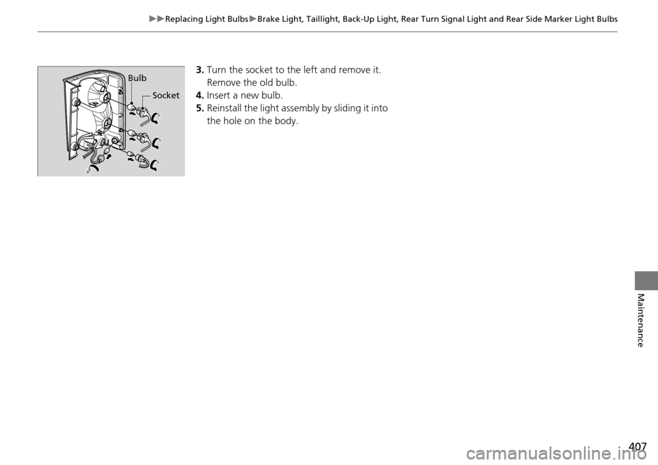HONDA PILOT 2014 2.G Owners Manual 407
uu Replacing Light Bulbs u Brake Light, Taillight, Back-Up Light, Rear Turn Signal Light and Rear Side Marker Light Bulbs
Maintenance
3.Turn the socket to th e left and remove it.
Remove the ol HONDA PILOT 2014 2.G Owners Manual 407
uu Replacing Light Bulbs u Brake Light, Taillight, Back-Up Light, Rear Turn Signal Light and Rear Side Marker Light Bulbs
Maintenance
3.Turn the socket to th e left and remove it.
Remove the ol