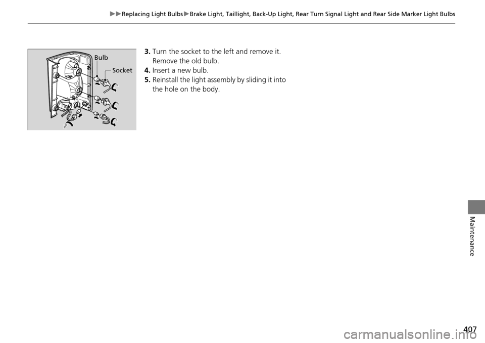 HONDA PILOT 2014 2.G Owners Manual 407
uu Replacing Light Bulbs  u Brake Light, Taillight, Back-Up Light, Rear Turn  Signal Light and Rear Side Marker Light Bulbs
Maintenance
3.Turn the socket to th e left and remove it. 
Remove the ol
