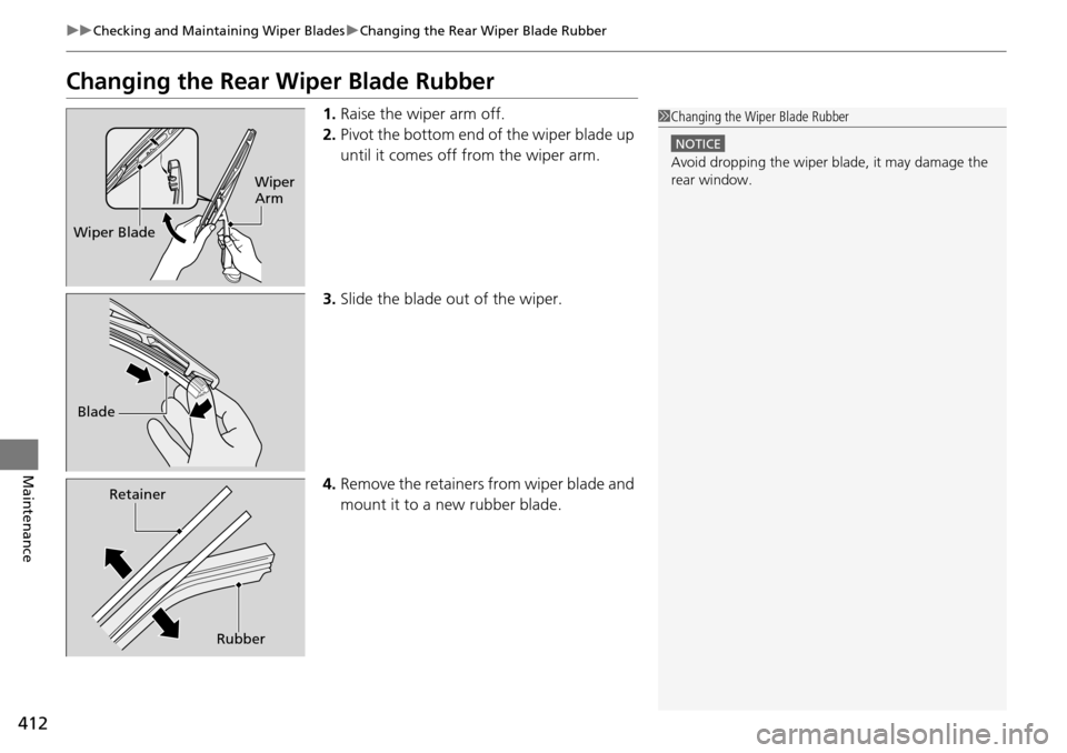 HONDA PILOT 2014 2.G Owners Manual 412
uu Checking and Maintaining Wiper Blades u Changing the Rear Wiper Blade Rubber
Maintenance
Changing the Rear Wiper Blade Rubber
1. Raise the wiper arm off.
2. Pivot the
bottom end of the wipe HONDA PILOT 2014 2.G Owners Manual 412
uu Checking and Maintaining Wiper Blades u Changing the Rear Wiper Blade Rubber
Maintenance
Changing the Rear Wiper Blade Rubber
1. Raise the wiper arm off.
2. Pivot the
bottom end of the wipe