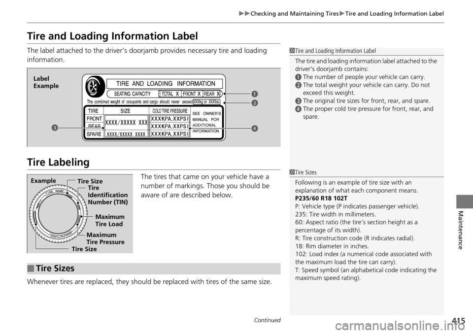 HONDA PILOT 2014 2.G Owners Manual 415
uu Checking and Maintaining Tires  u Tire and Loading Information Label
Continued
Maintenance
Tire and Loading Information Label
The label attached to the driver’s doorj amb provides necessary t