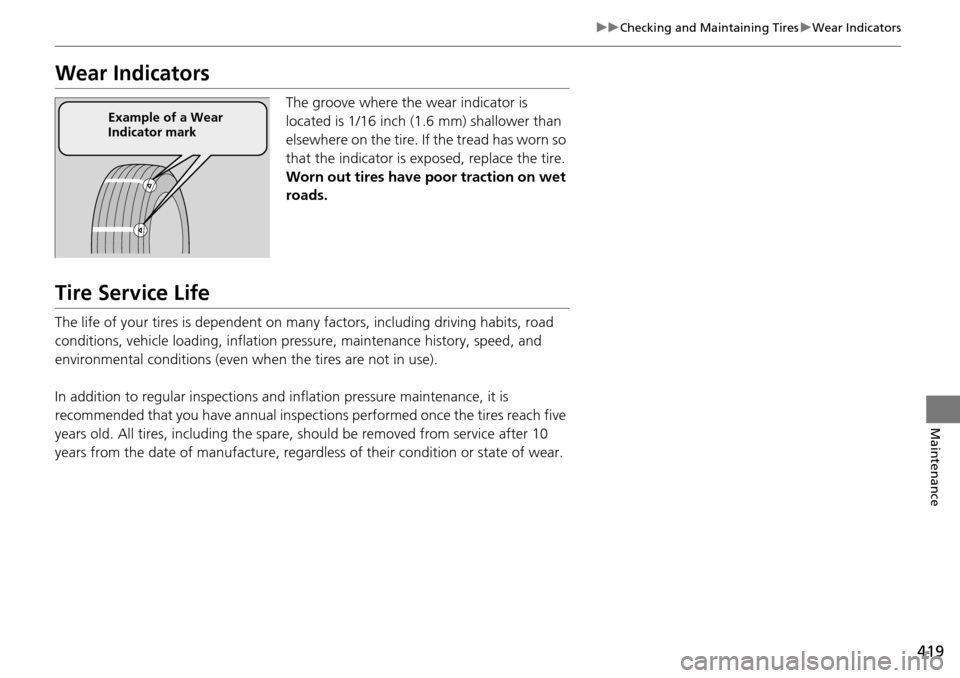 HONDA PILOT 2014 2.G Owners Manual 419
uu Checking and Maintaining Tires  u Wear Indicators
Maintenance
Wear Indicators
The groove where the wear indicator is 
located is 1/16 inch (1.6 mm) shallower than 
elsewhere on the tire. If  th