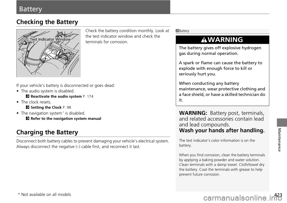 HONDA PILOT 2014 2.G Owners Manual 423
Maintenance
Battery
Checking the Battery
Check the battery condition monthly. Look at 
the test indicator window and check the 
terminals for corrosion.
If your vehicles battery is disconnected o