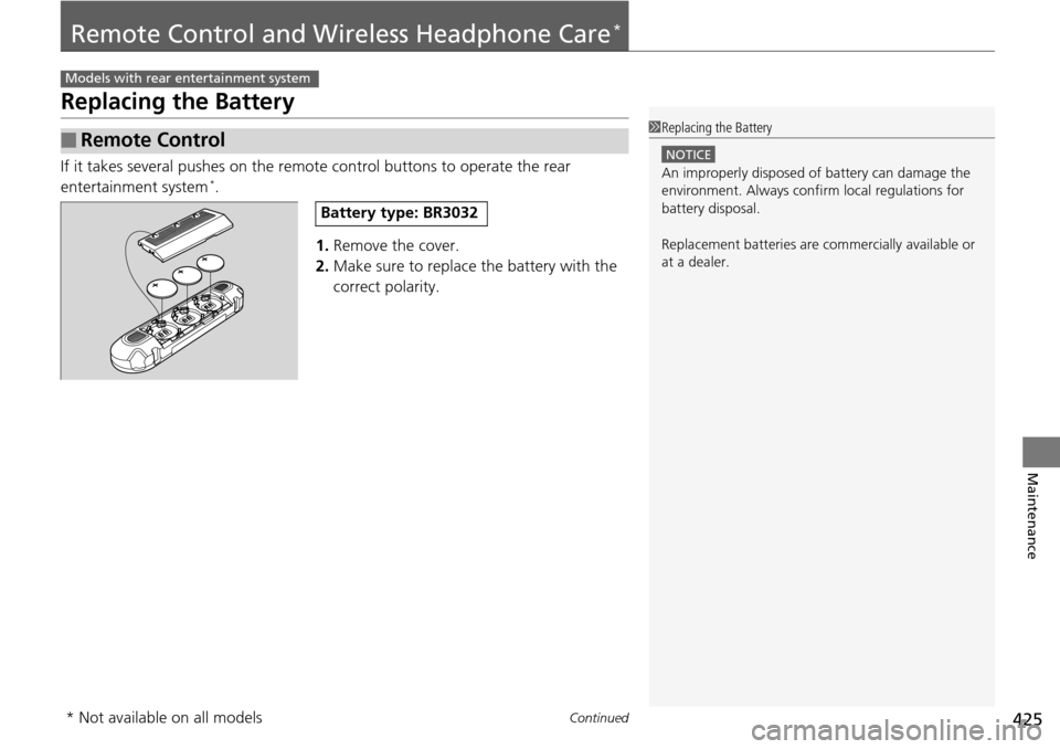 HONDA PILOT 2014 2.G Owners Manual 425Continued
Maintenance
Remote Control and Wireless Headphone Care *
Replacing the Battery
If it takes several pushes on the remote control buttons to operate the rear 
entertainment system *.
1.Remo