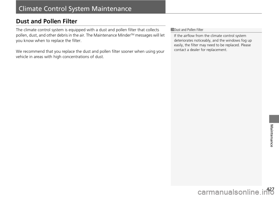 HONDA PILOT 2014 2.G Owners Manual 427
Maintenance
Climate Control System Maintenance
Dust and Pollen Filter
The climate control system is equipped with a dust and pollen filter that collects 
pollen, dust, and other debris in the air.