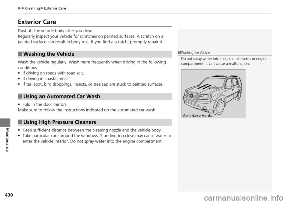 HONDA PILOT 2014 2.G Owners Manual 430
uu Cleaning u Exterior Care
Maintenance
Exterior Care
Dust off the vehicle body after you drive.
Regularly inspect your vehi cl
e for scratches on painted surfaces. A scratch on a
painted surfa HONDA PILOT 2014 2.G Owners Manual 430
uu Cleaning u Exterior Care
Maintenance
Exterior Care
Dust off the vehicle body after you drive.
Regularly inspect your vehi cl
e for scratches on painted surfaces. A scratch on a
painted surfa