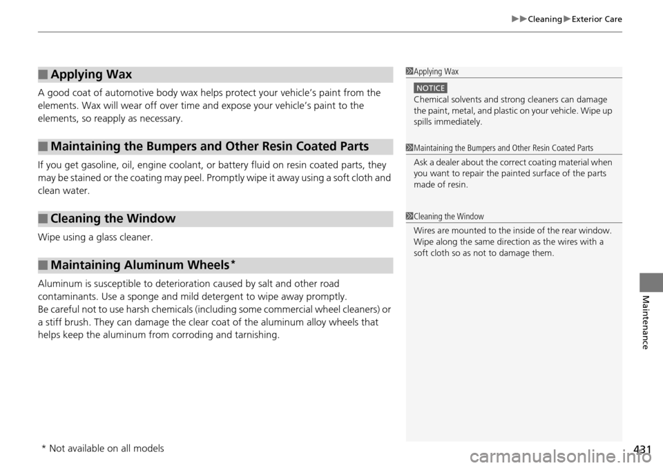 HONDA PILOT 2014 2.G Owners Manual 431
uu Cleaning u Exterior Care
Maintenance
A good coat of automotive body wax helps protect your vehicle’s paint from the
elements. Wax will wear off over time and expose your vehicle’s paint HONDA PILOT 2014 2.G Owners Manual 431
uu Cleaning u Exterior Care
Maintenance
A good coat of automotive body wax helps protect your vehicle’s paint from the
elements. Wax will wear off over time and expose your vehicle’s paint