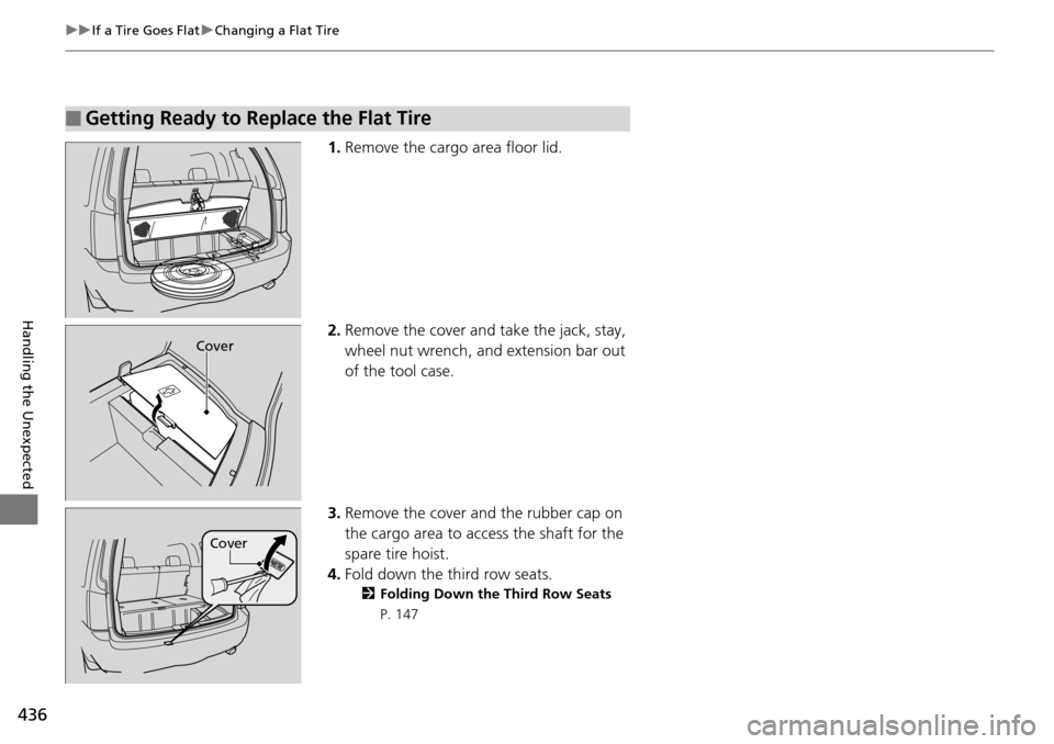 HONDA PILOT 2014 2.G Owners Manual 436
uu If a Tire Goes Flat u Changing a Flat Tire
Handling the Unexpected
1. Remove the cargo area floor lid.
2.Remove the cover and take the jack, stay,
wheel nut wrench, and extension bar out
of HONDA PILOT 2014 2.G Owners Manual 436
uu If a Tire Goes Flat u Changing a Flat Tire
Handling the Unexpected
1. Remove the cargo area floor lid.
2.Remove the cover and take the jack, stay,
wheel nut wrench, and extension bar out
of