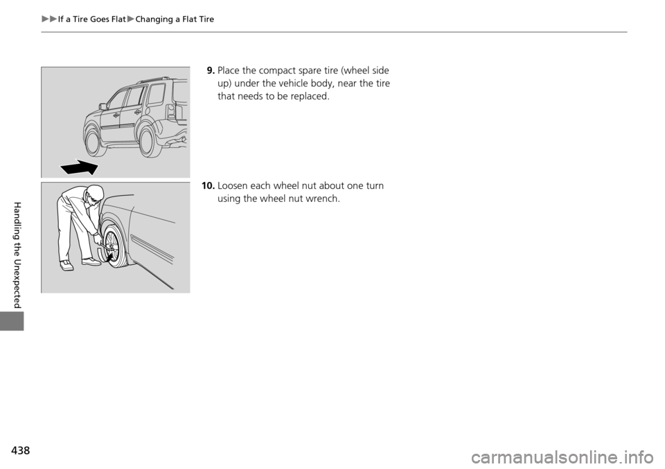 HONDA PILOT 2014 2.G Owners Manual 438
uu If a Tire Goes Flat u Changing a Flat Tire
Handling the Unexpected
9. Place the compact spare tire (wheel side
up) under the vehicle body, near the tire
that needs to be replaced.
10. Loosen HONDA PILOT 2014 2.G Owners Manual 438
uu If a Tire Goes Flat u Changing a Flat Tire
Handling the Unexpected
9. Place the compact spare tire (wheel side
up) under the vehicle body, near the tire
that needs to be replaced.
10. Loosen