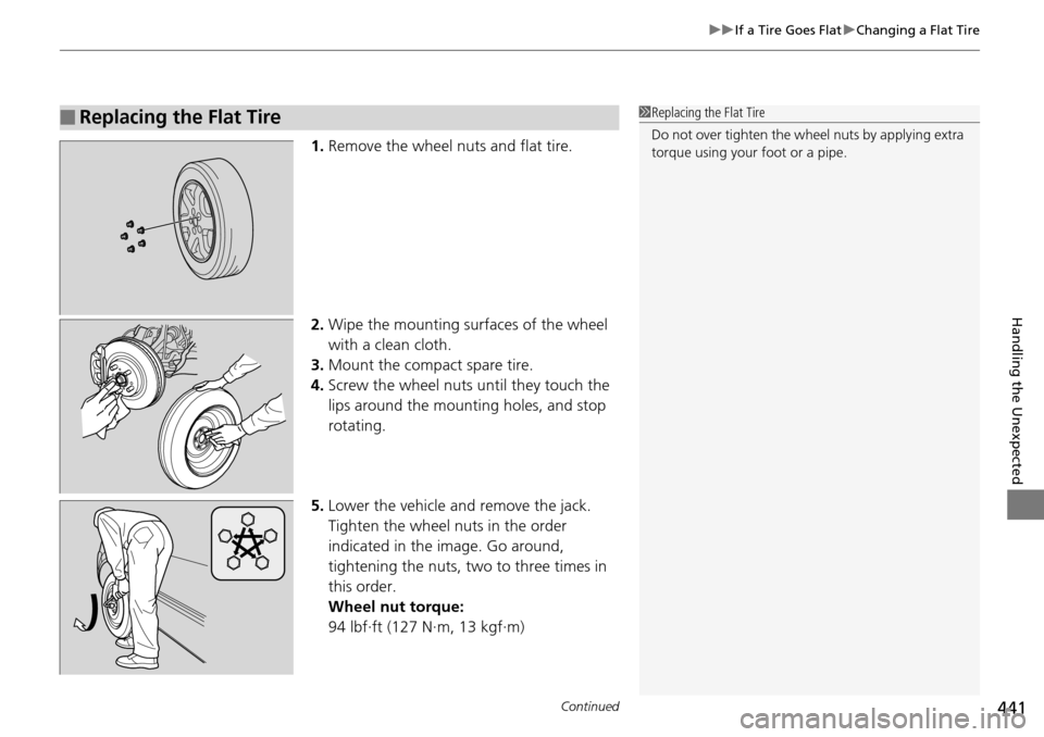 HONDA PILOT 2014 2.G Owners Manual Continued441
uu If a Tire Goes Flat  u Changing a Flat Tire
Handling the Unexpected
1. Remove the wheel nuts and flat tire.
2.Wipe the mounting surfaces of the wheel 
with a clean cloth.
3. Mount t