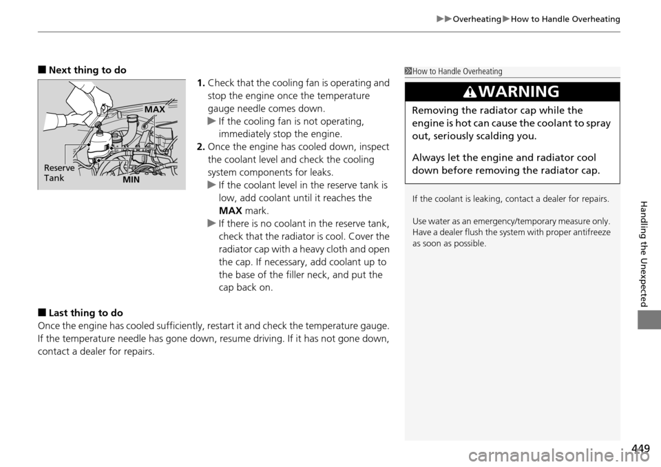 HONDA PILOT 2014 2.G Owners Manual 449
uu Overheating  u How to Handle Overheating
Handling the Unexpected
■Next thing to do
1.Chec
k that the cooling fan is operating and 
stop the engine once the temperature 
gauge needle comes 