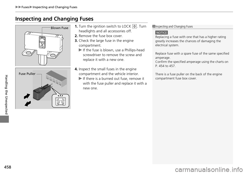 HONDA PILOT 2014 2.G Owners Manual 458
uu Fuses  u Inspecting and Changing Fuses
Handling the Unexpected
Inspecting and Changing Fuses
1. Turn the ignition switch to LOCK  (0
 . Turn 
headlights and all accessories off.
2. R
emove the 