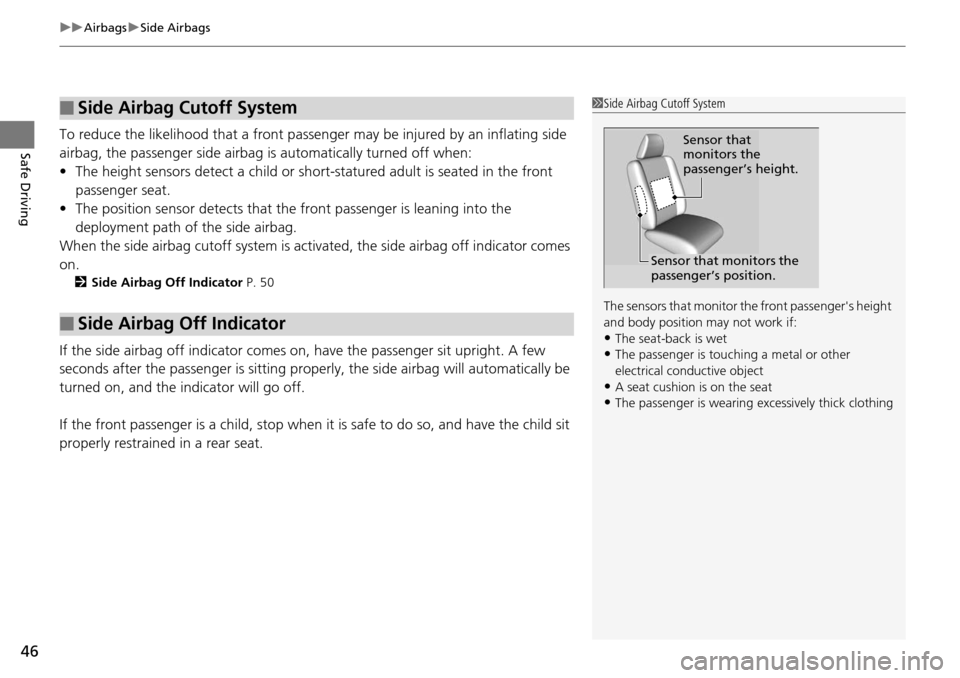 HONDA PILOT 2014 2.G Service Manual uu Airbags  u Side Airbags
46
Safe DrivingTo reduce the likelihood that a front passeng er may be injured by an inflating side 
airbag, the passenger side airbag  is automatically turned off when:
•