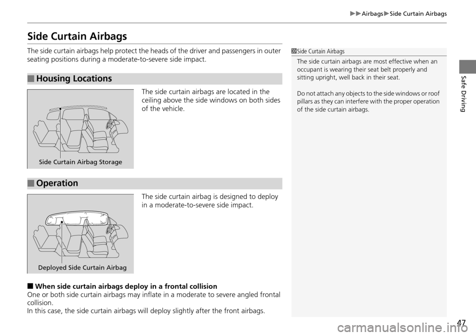 HONDA PILOT 2014 2.G Service Manual 47
uu Airbags  u Side Curtain Airbags
Safe Driving
Side Curtain Airbags
The side curtain airbags help protect the h eads of the driver and passengers in outer 
seating positions during a moderate-to-s