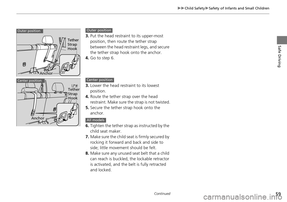 HONDA PILOT 2014 2.G Owners Manual 59
uu Child Safety  u Safety of Infants and Small Children
Continued
Safe Driving
3. Put the head restraint to its upper-most 
position, then route the tether strap 
between the head restraint legs, a