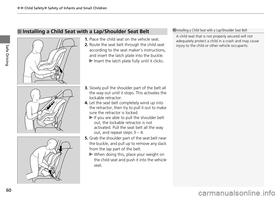 HONDA PILOT 2014 2.G Owners Manual uu Child Safety  u Safety of Infants and Small Children
60
Safe Driving1. Place the child seat on the vehicle seat.
2.Route the seat belt through the child seat 
according to the seat  makers instruc